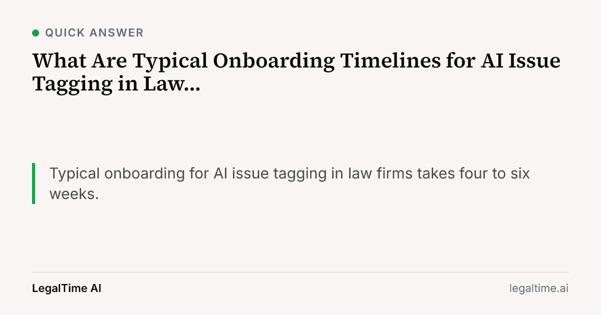 What Are Typical Onboarding Timelines for AI Issue Tagging in Law Firms?: Typical onboarding for AI issue tagging in law firms takes four to six weeks.